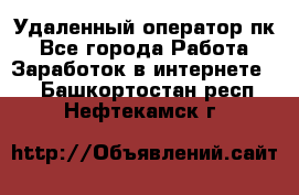 Удаленный оператор пк - Все города Работа » Заработок в интернете   . Башкортостан респ.,Нефтекамск г.